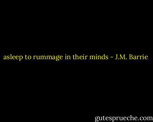asleep to rummage in their minds - J.M. Barrie