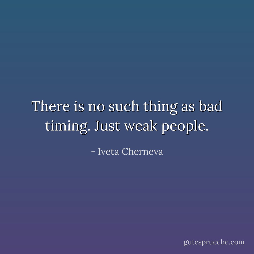 There is no such thing as bad timing. Just weak people. - Iveta Cherneva