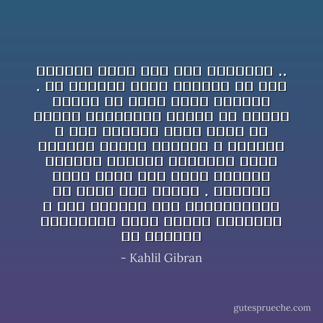 إن المحبة المحدودة تطلب امتلاك المحبوب ، أما المحبة غير المتناهيةة فلا تطلب غير ذاتها . المحبة التي تجيء بين يقظة الشباب وغفلته تستكفي باللقاء وقنع بالوصل وتنمو بالقبل و العناق ، أما المحبة التي تولد في أحضان اللانهاية وتهبط مع أسرار الليل فلا تقنع بغير الأبدية . ولا تستكفي بغير الخلود ولا تقف متهيبة أمام شيء سوى الألوهية .. - Kahlil Gibran