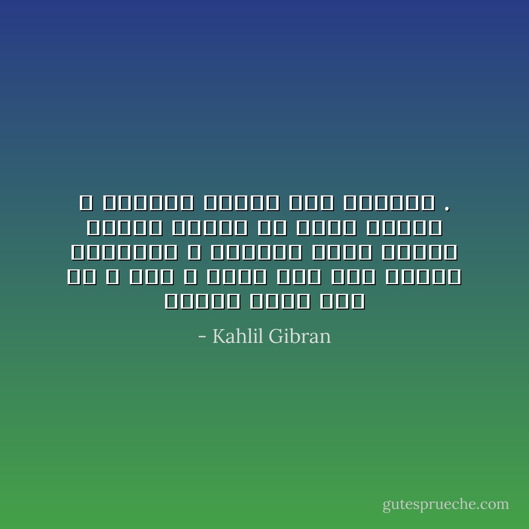 النفس التي ترى ظل الله مرّة لا تخشى بعد ذلك أشباح الأبالسة ، والعين التي تكتحل بلمحة واحدة من الملأ الأعلى لا تُغمضها أوجاع هذا العالم . - Kahlil Gibran