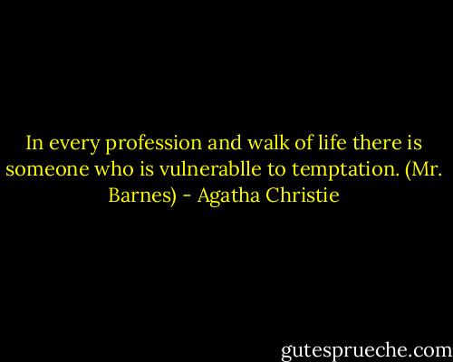 In every profession and walk of life there is someone who is vulnerablle to temptation. (Mr. Barnes) - Agatha Christie
