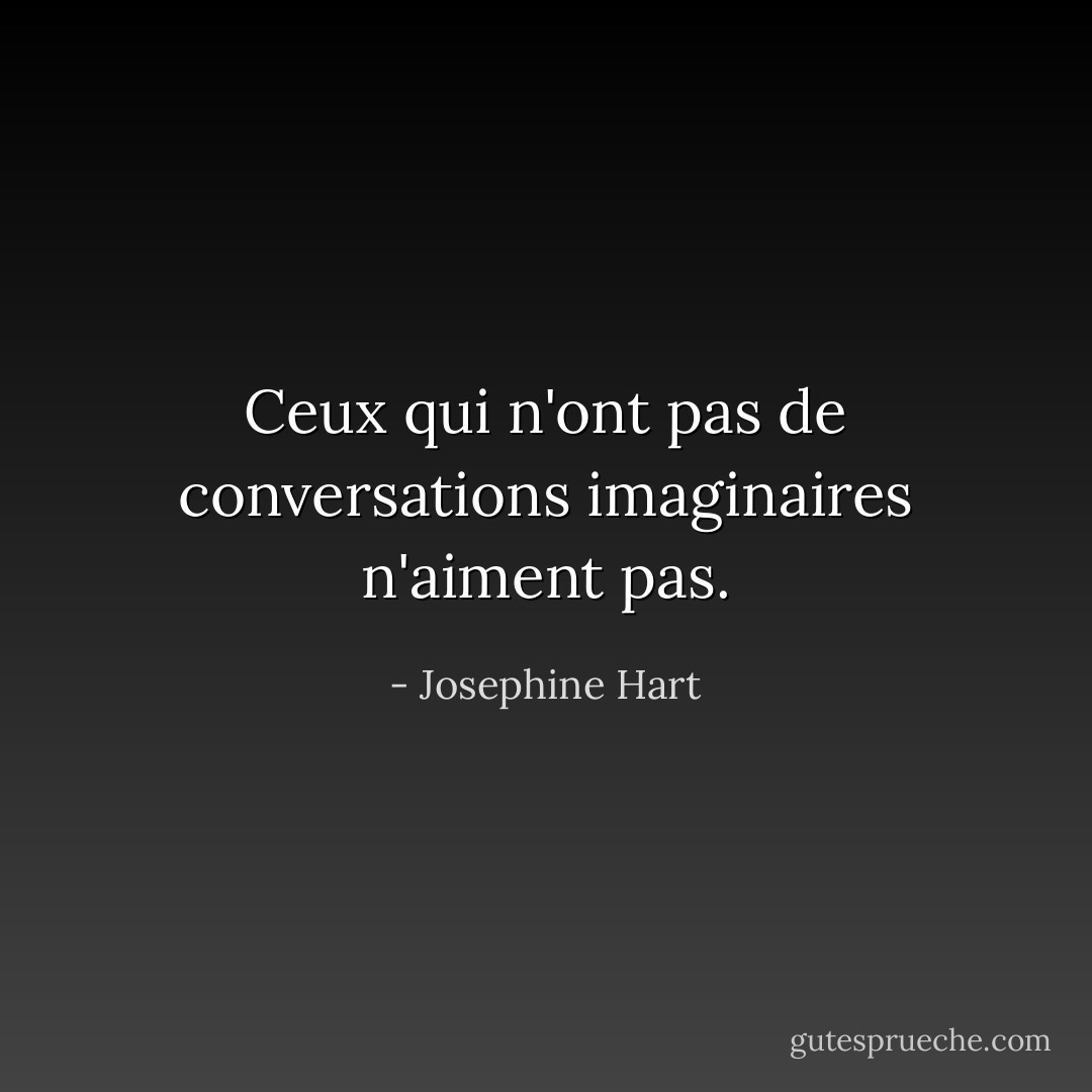 Ceux qui n'ont pas de conversations imaginaires n'aiment pas. - Josephine Hart