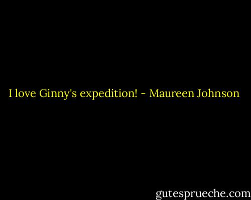 I love Ginny's expedition! - Maureen Johnson