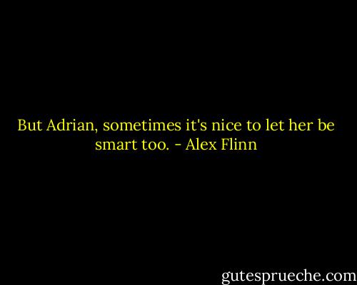 But Adrian, sometimes it's nice to let her be smart too. - Alex Flinn