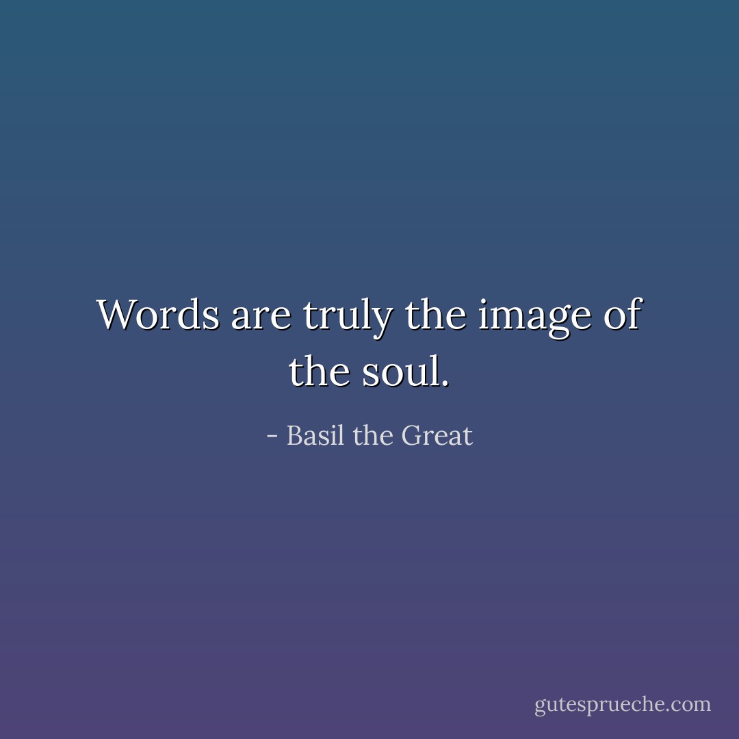 Words are truly the image of the soul. - Basil the Great