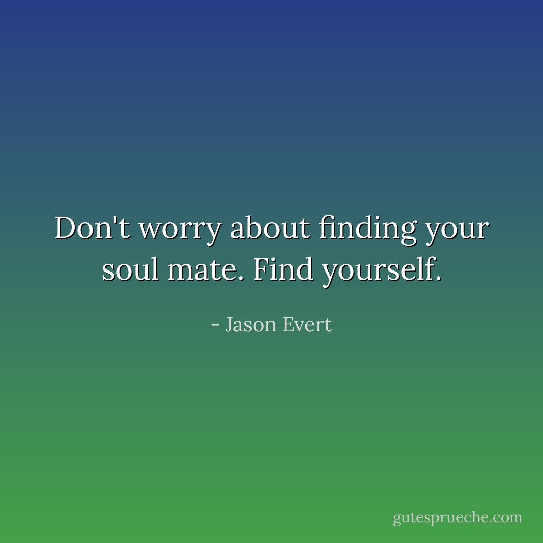Don't worry about finding your soul mate. Find yourself. - Jason Evert