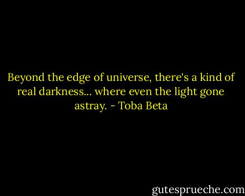 Beyond the edge of universe,<br />there's a kind of real darkness...<br />where even the light gone astray. - Toba Beta