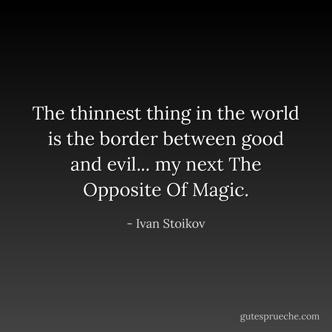 The thinnest thing in the world is the border between good and evil... my next The Opposite Of Magic. - Ivan Stoikov