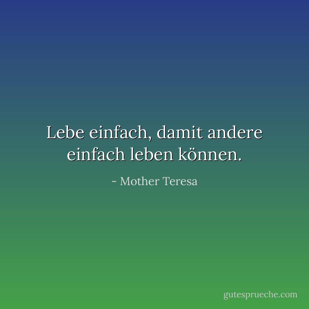 Lebe einfach, damit andere einfach leben können. - Mother Teresa<