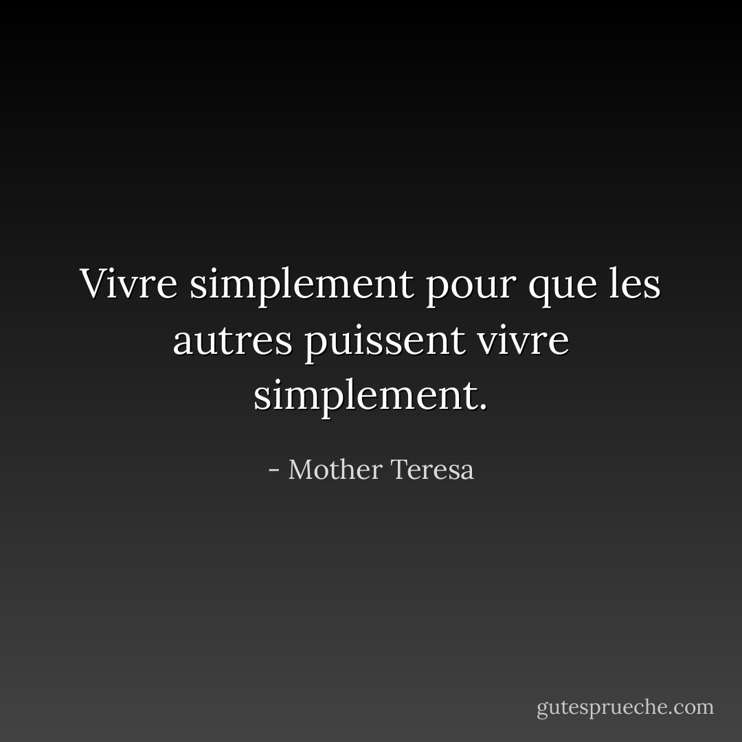 Vivre simplement pour que les autres puissent vivre simplement. - Mother Teresa