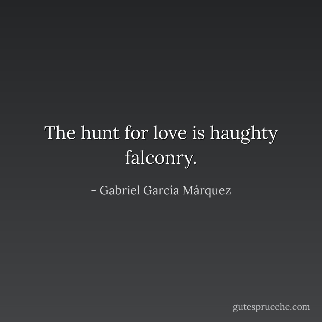 The hunt for love is haughty falconry. - Gabriel García Márquez