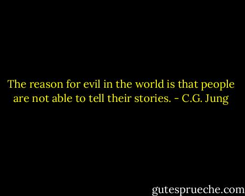 The reason for evil in the world is that people are not able to tell their stories. - C.G. Jung