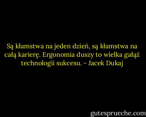 Są kłamstwa na jeden dzień, są kłamstwa na całą karierę. Ergonomia duszy to wielka gałąź technologii sukcesu. - Jacek Dukaj