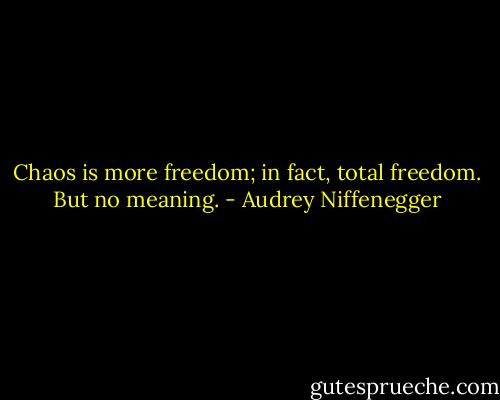 Chaos is more freedom; in fact, total freedom. But no meaning. - Audrey Niffenegger