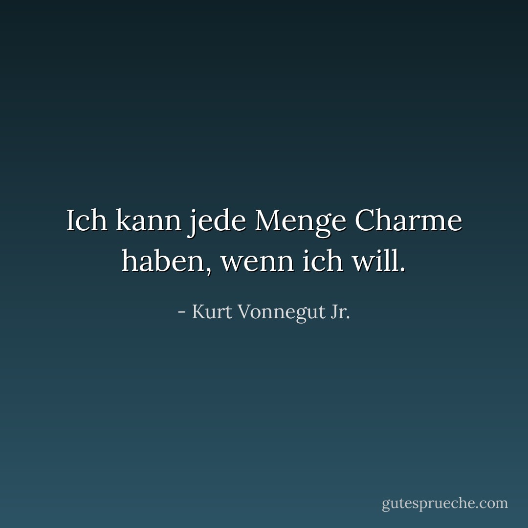 Ich kann jede Menge Charme haben, wenn ich will. - Kurt Vonnegut Jr.<