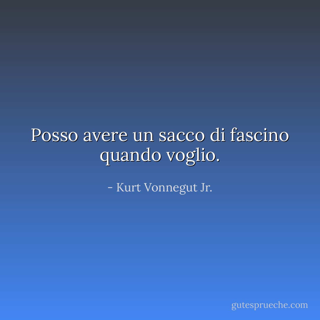 Posso avere un sacco di fascino quando voglio. - Kurt Vonnegut Jr.