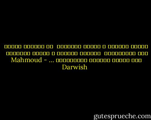 أَنتِ حقيقتي ، وأَنا سؤالُكِ<br /><br />لم نَرِثْ شيئاً سوى اسْميْنَا<br /><br />وأَنتِ حديقتي ، وأَنا ظلالُكِ<br /><br />عند مفترق النشيد الملحميِّ … - Mahmoud Darwish