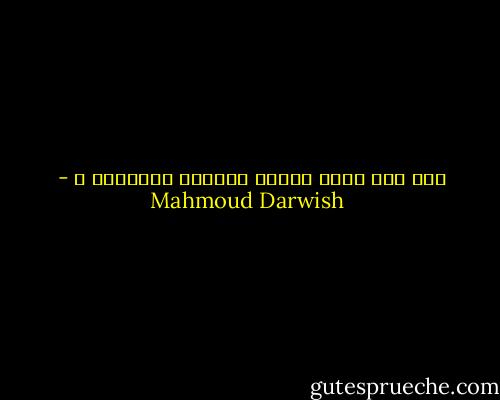 ولم نزل نحيا كأنَّ الموتَ يُخطئنا ، - Mahmoud Darwish
