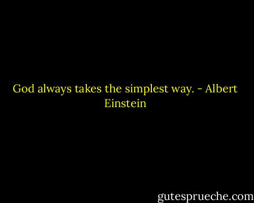God always takes the simplest way. - Albert Einstein