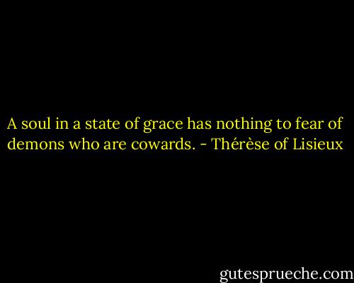 A soul in a state of grace has nothing to fear of demons who are cowards. - Thérèse of Lisieux