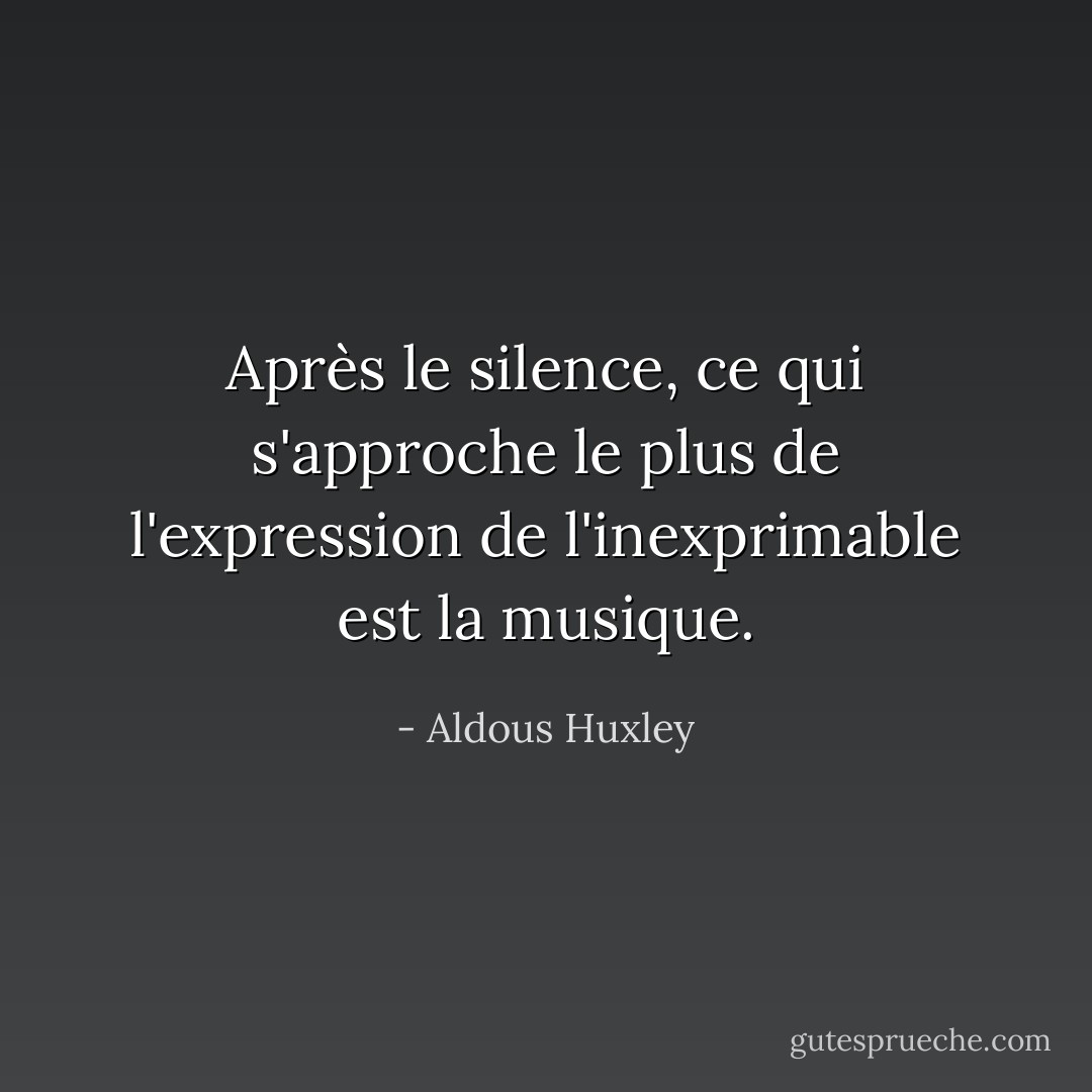 Après le silence, ce qui s'approche le plus de l'expression de l'inexprimable est la musique. - Aldous Huxley
