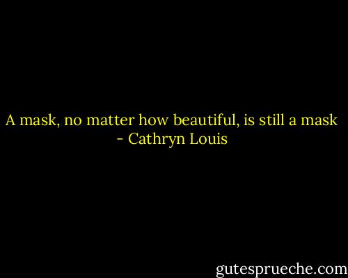 A mask, no matter how beautiful, is still a mask - Cathryn Louis