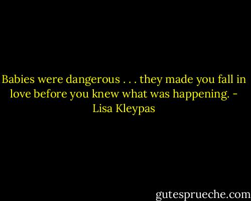 Babies were dangerous . . .<br />they made you fall in love before you knew<br />what was happening. - Lisa Kleypas