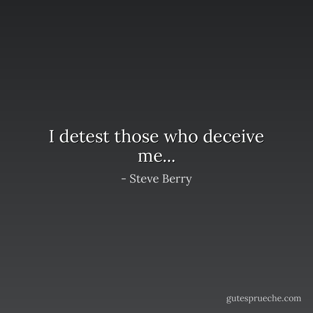 I detest those who deceive me... - Steve Berry