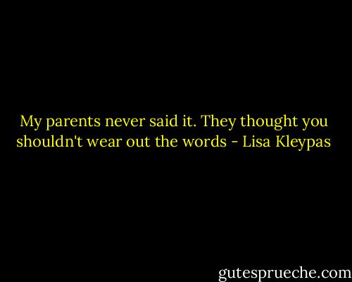 My parents never said it. They thought<br />you shouldn't wear out the words - Lisa Kleypas
