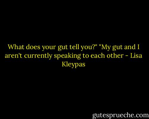 What does your gut tell you?"<br />"My gut and I aren't currently speaking to<br />each other - Lisa Kleypas