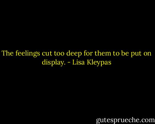 The feelings cut too deep for them to be put<br />on display. - Lisa Kleypas