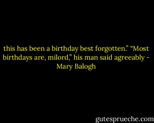 this has been a birthday best forgotten.”<br />“Most birthdays are, milord,” his man said agreeably - Mary Balogh