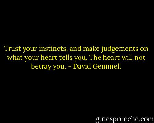 Trust your instincts, and make judgements on what your heart tells you. The heart will not betray you. - David Gemmell