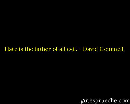 Hate is the father of all evil. - David Gemmell