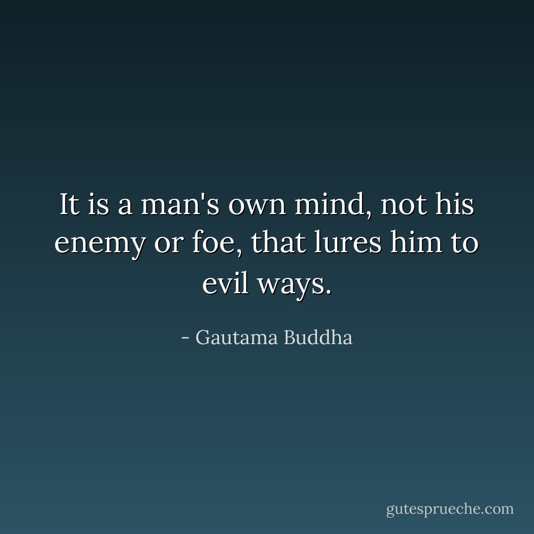 It is a man's own mind, not his enemy or foe, that lures him to evil ways. - Gautama Buddha