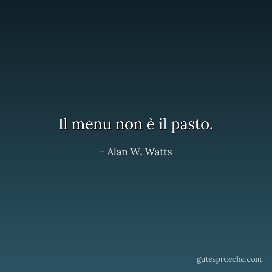Il menu non è il pasto. - Alan W. Watts