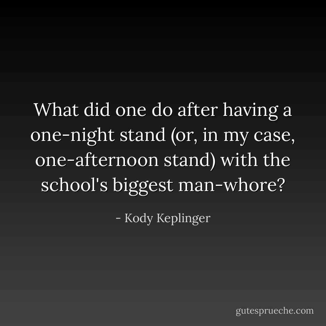 What did one do after having a one-night stand (or, in my case, one-afternoon stand) with the school's biggest man-whore? - Kody Keplinger
