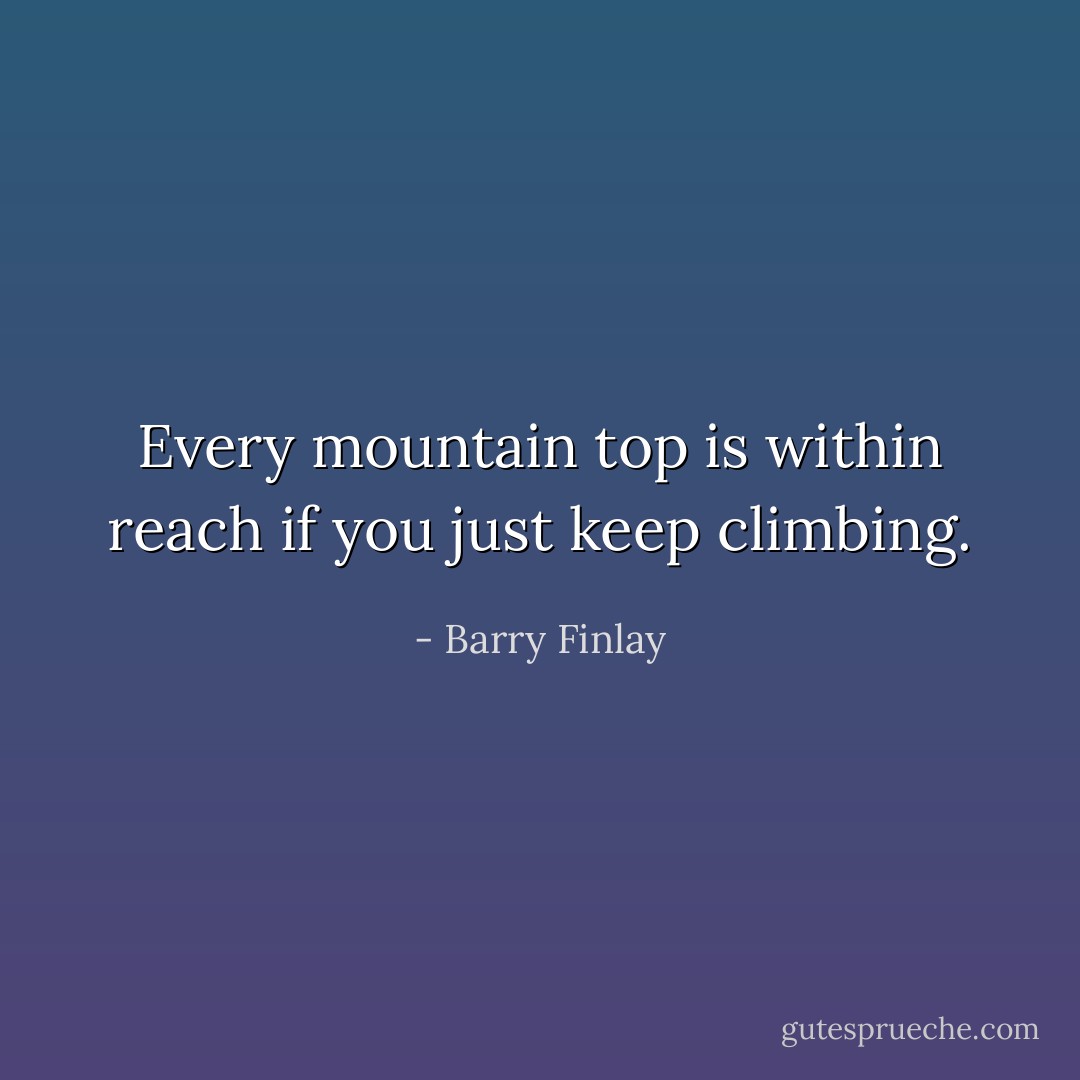 Every mountain top is within reach if you just keep climbing. - Barry Finlay