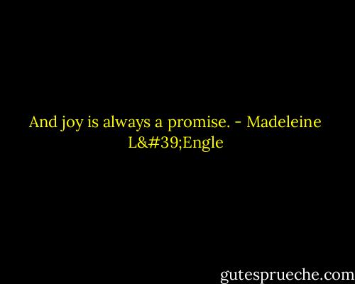 And joy is always a promise. - Madeleine L'Engle