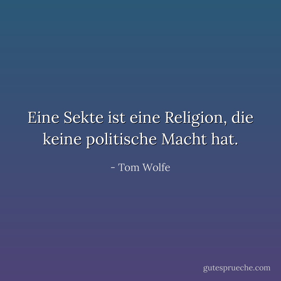 Eine Sekte ist eine Religion, die keine politische Macht hat. - Tom Wolfe<