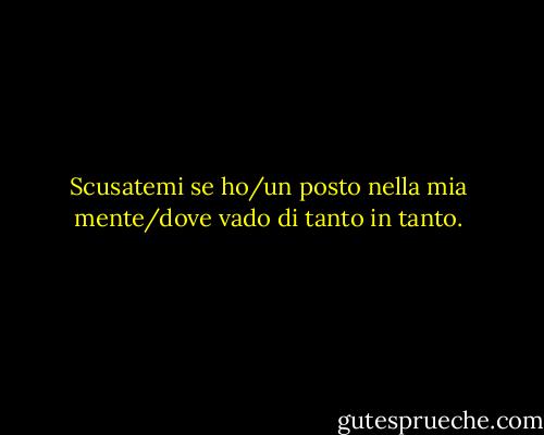 Scusatemi se ho/un posto nella mia mente/dove vado di tanto in tanto. - Tom Petty