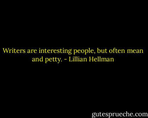 Writers are interesting people, but often mean and petty. - Lillian Hellman