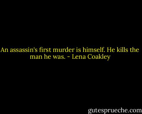 An assassin's first murder is himself. He kills the man he was. - Lena Coakley