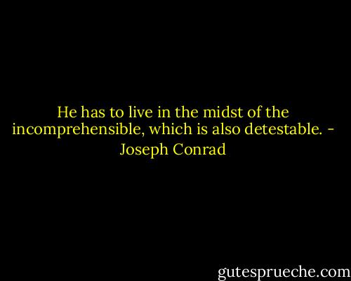 He has to live in the midst of the incomprehensible, which is also detestable. - Joseph Conrad