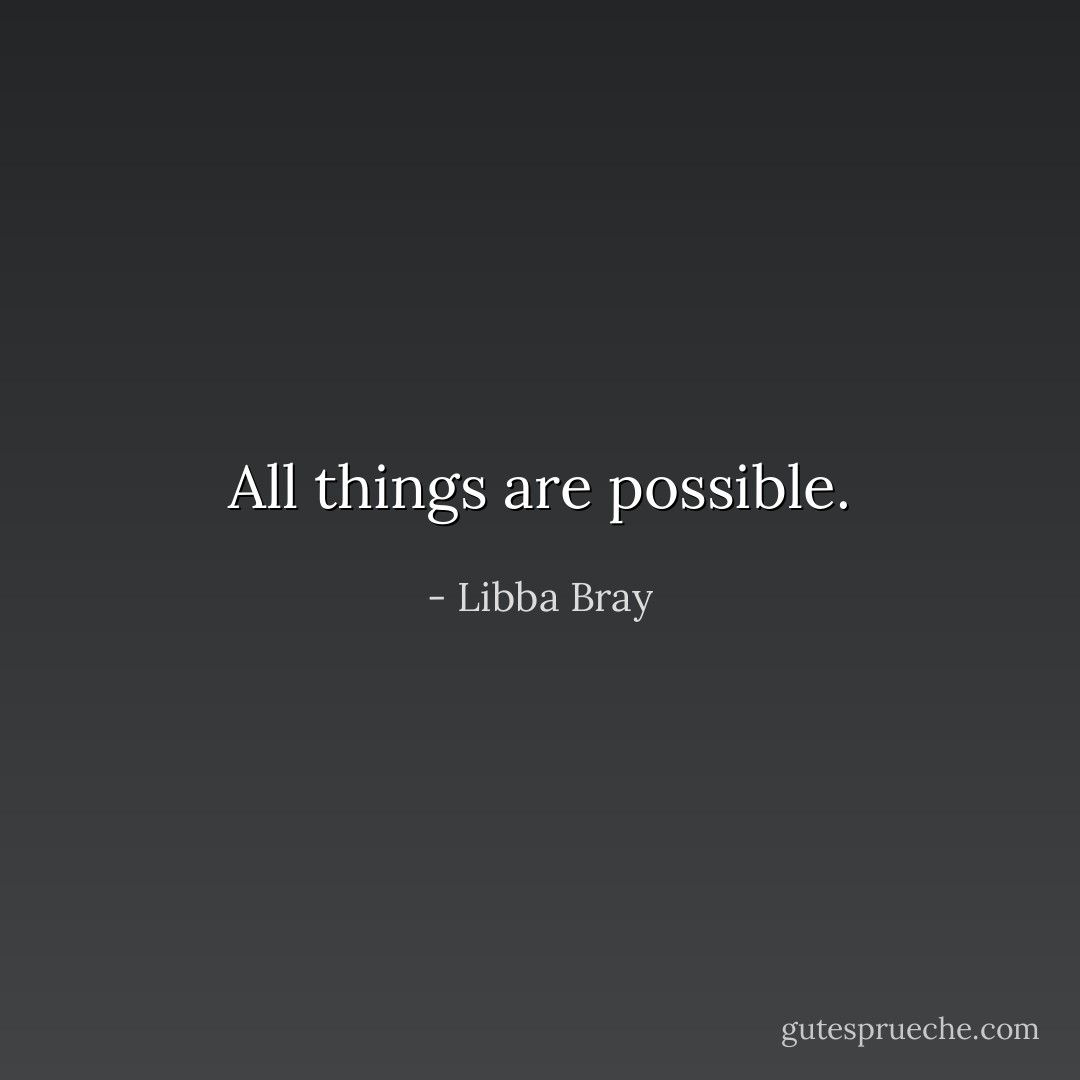 All things are possible. - Libba Bray