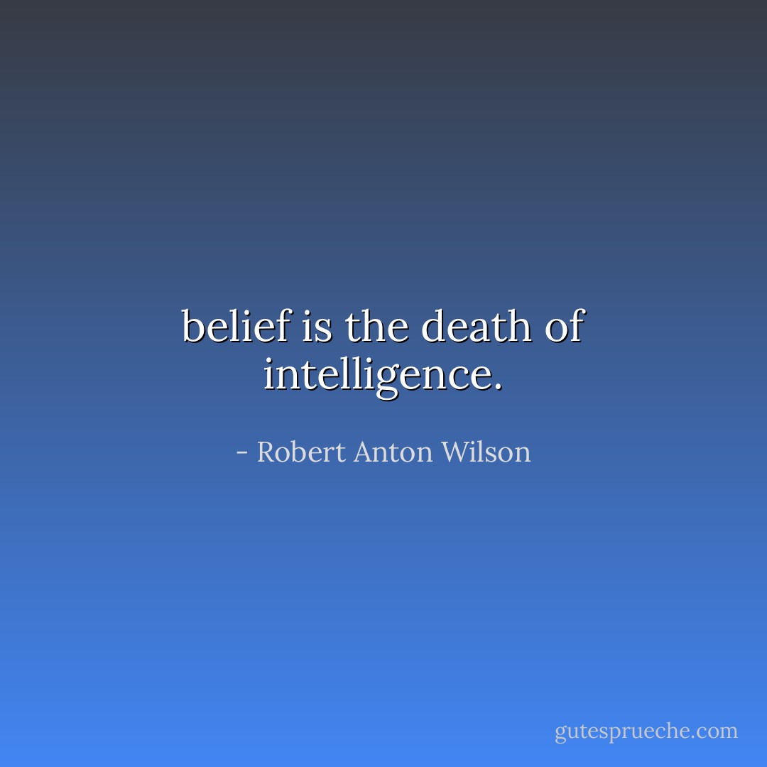 belief is the death of intelligence. - Robert Anton Wilson