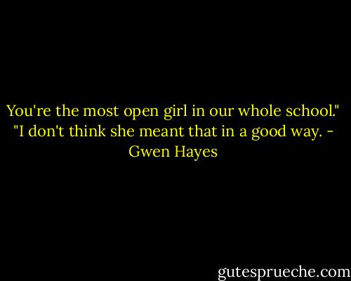 You're the most open girl in our whole school."<br />"I don't think she meant that in a good way. - Gwen Hayes