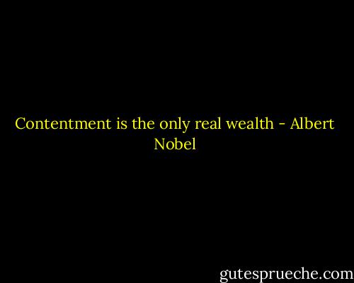 Contentment is the only real wealth - Albert Nobel