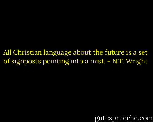 All Christian language about the future is a set of signposts pointing into a mist. - N.T. Wright
