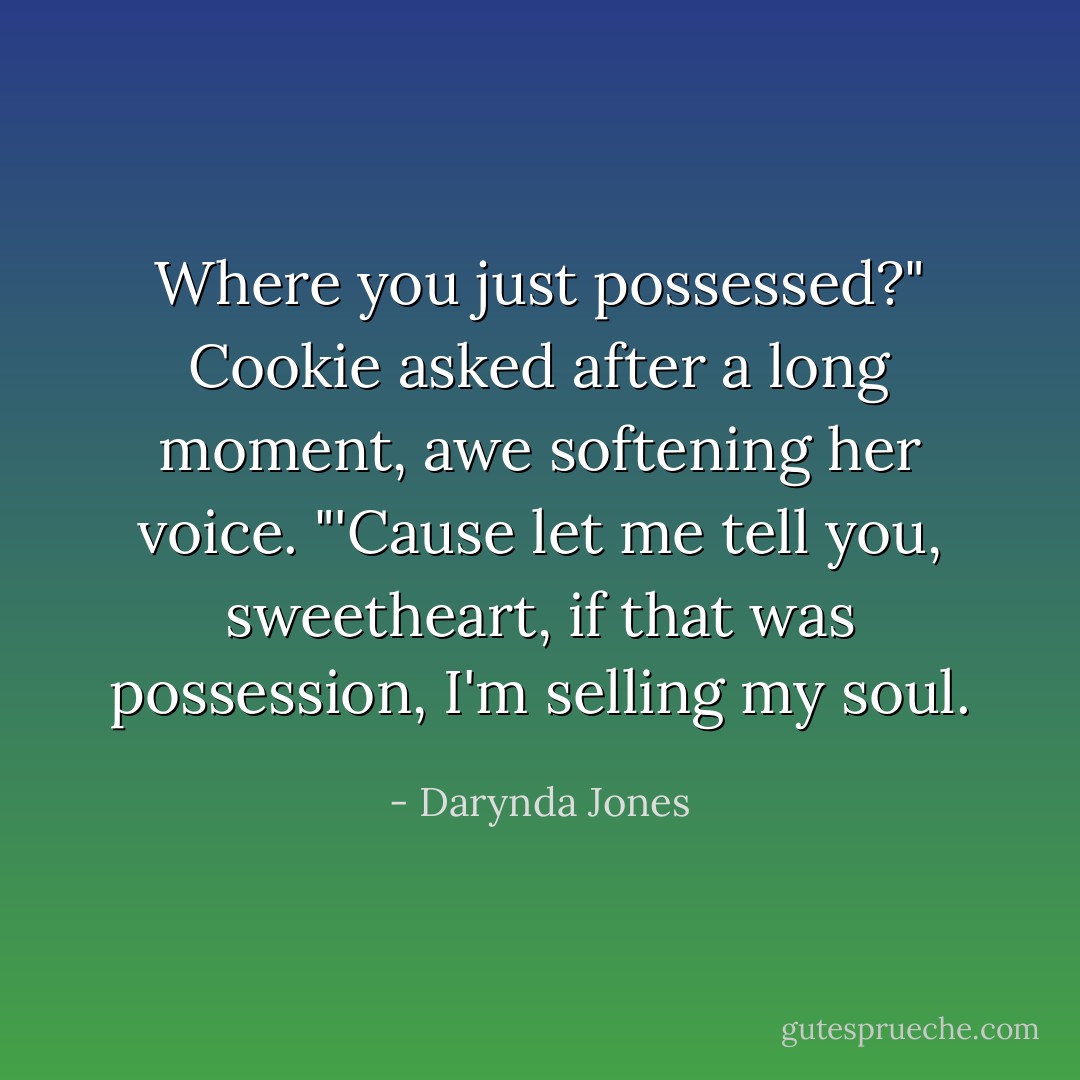 Where you just possessed?" Cookie asked after a long moment, awe softening her voice. "'Cause let me tell you, sweetheart, if that was possession, I'm selling my soul. - Darynda Jones